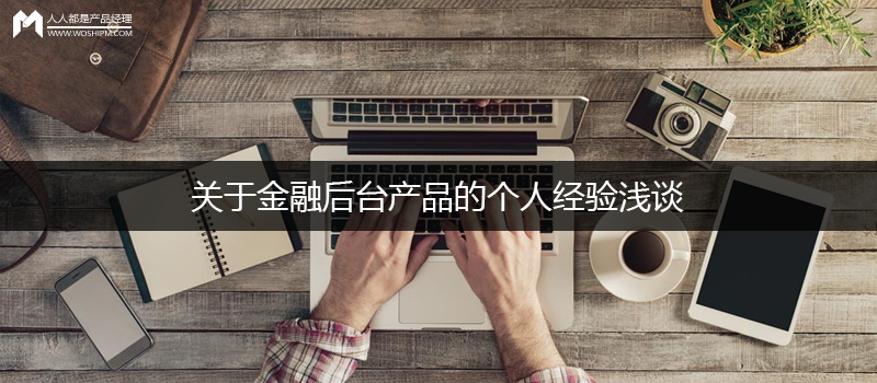關(guān)于金融后臺(tái)產(chǎn)品的個(gè)人經(jīng)驗(yàn)淺談