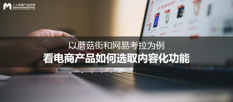 以蘑菇街和網(wǎng)易考拉為例，看電商產(chǎn)品如何選取內(nèi)容化功能