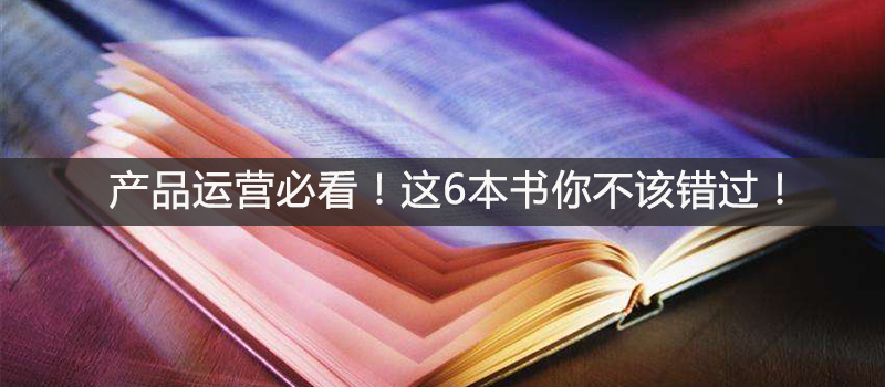 產(chǎn)品運(yùn)營(yíng)必看！這6本書(shū)你不該錯(cuò)過(guò)！