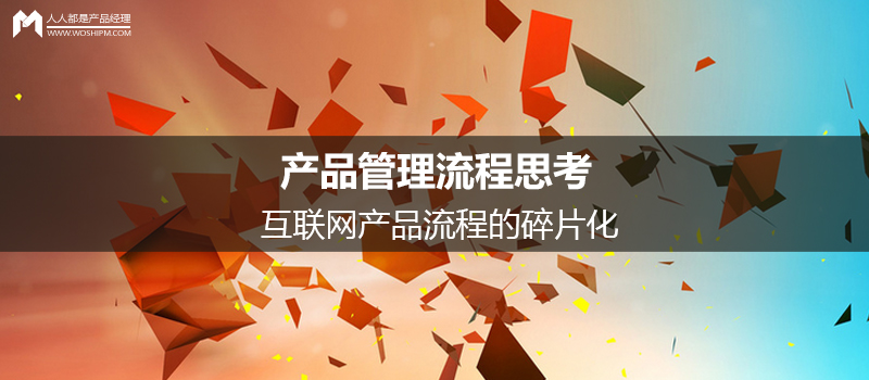 產(chǎn)品管理流程思考：互聯(lián)網(wǎng)產(chǎn)品流程的碎片化