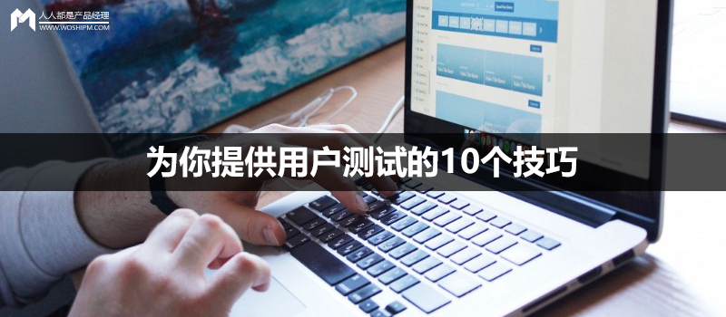 為你提供用戶測(cè)試的10個(gè)技巧